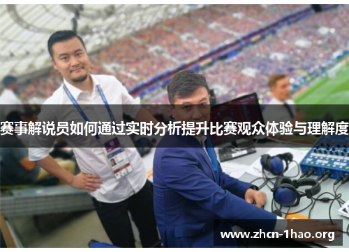 赛事解说员如何通过实时分析提升比赛观众体验与理解度 赛事解说员如何通过实时分析提升比赛观众体验与理解度