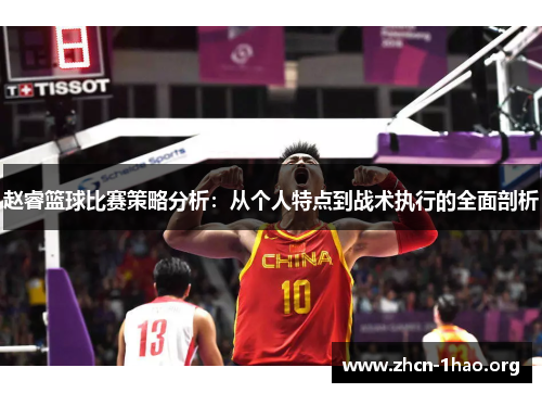 赵睿篮球比赛策略分析:从个人特点到战术执行的全面剖析 赵睿篮球比赛策略分析:从个人特点到战术执行的全面剖析