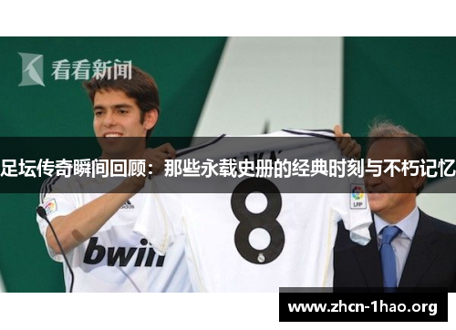 足坛传奇瞬间回顾:那些永载史册的经典时刻与不朽记忆 足坛传奇瞬间回顾:那些永载史册的经典时刻与不朽记忆