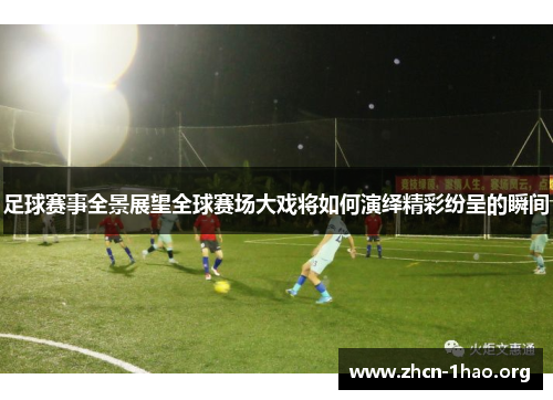 足球赛事全景展望全球赛场大戏将如何演绎精彩纷呈的瞬间 足球赛事全景展望全球赛场大戏将如何演绎精彩纷呈的瞬间