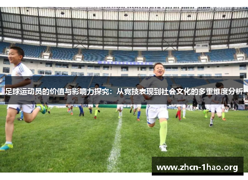足球运动员的价值与影响力探究:从竞技表现到社会文化的多重维度分析 足球运动员的价值与影响力探究:从竞技表现到社会文化的多重维度分析