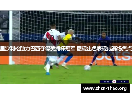 里沙利松助力巴西夺得美洲杯冠军 展现出色表现成赛场焦点 里沙利松助力巴西夺得美洲杯冠军 展现出色表现成赛场焦点