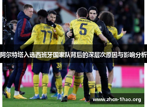 阿尔特塔入选西班牙国家队背后的深层次原因与影响分析