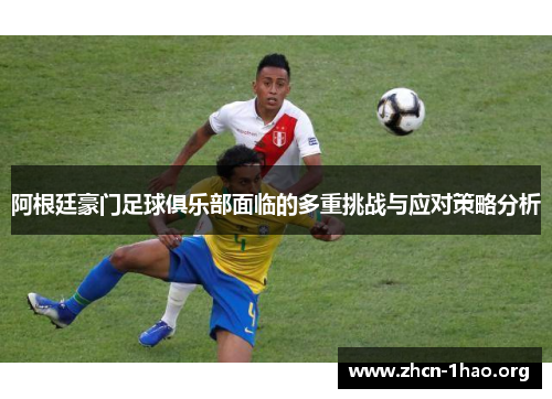 阿根廷豪门足球俱乐部面临的多重挑战与应对策略分析 阿根廷豪门足球俱乐部面临的多重挑战与应对策略分析