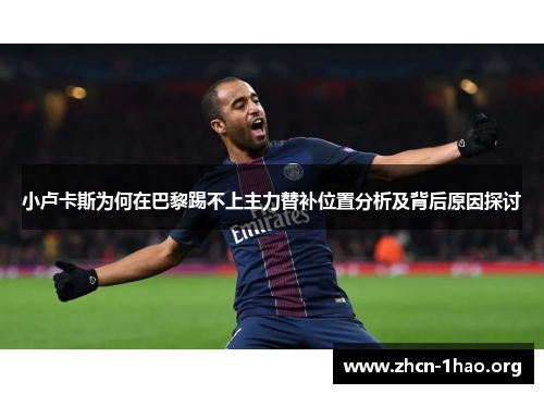 小卢卡斯为何在巴黎踢不上主力替补位置分析及背后原因探讨 小卢卡斯为何在巴黎踢不上主力替补位置分析及背后原因探讨