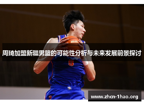 周琦加盟新疆男篮的可能性分析与未来发展前景探讨 周琦加盟新疆男篮的可能性分析与未来发展前景探讨