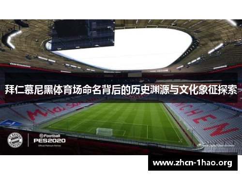 拜仁慕尼黑体育场命名背后的历史渊源与文化象征探索 拜仁慕尼黑体育场命名背后的历史渊源与文化象征探索