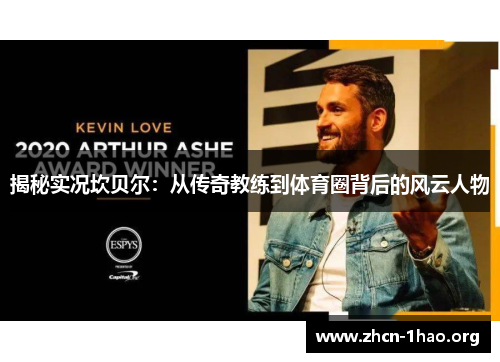 揭秘实况坎贝尔:从传奇教练到体育圈背后的风云人物 揭秘实况坎贝尔:从传奇教练到体育圈背后的风云人物