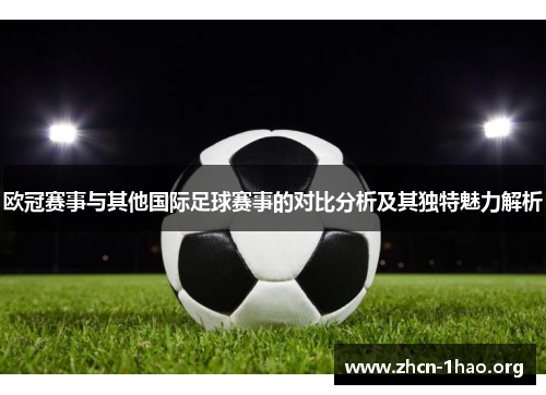 欧冠赛事与其他国际足球赛事的对比分析及其独特魅力解析 欧冠赛事与其他国际足球赛事的对比分析及其独特魅力解析