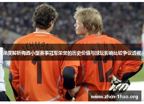 深度解析梅西小型赛事冠军荣誉的历史价值与球坛影响比较争议透视 深度解析梅西小型赛事冠军荣誉的历史价值与球坛影响比较争议透视